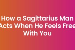 How a Sagittarius Man Acts When He Feels Free With You
