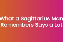 What a Sagittarius Man Remembers Says a Lot