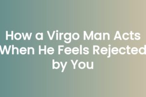 How a Virgo Man Acts When He Feels Rejected by You