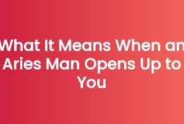 What It Means When an Aries Man Opens Up to You
