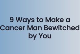 9 Ways to Make a Cancer Man Bewitched by You