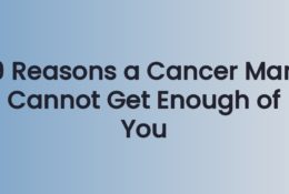 9 Reasons a Cancer Man Cannot Get Enough of You