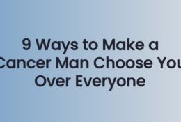 9 Ways to Make a Cancer Man Choose You Over Everyone