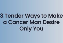 3 Tender Ways to Make a Cancer Man Desire Only You