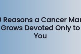 9 Reasons a Cancer Man Grows Devoted Only to You