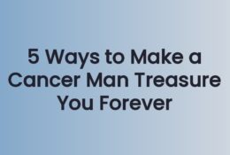 5 Ways to Make a Cancer Man Treasure You Forever