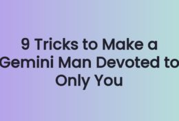 9 Tricks to Make a Gemini Man Devoted to Only You