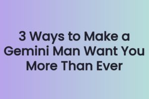 3 Ways to Make a Gemini Man Want You More Than Ever