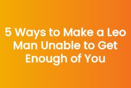 5 Ways to Make a Leo Man Unable to Get Enough of You