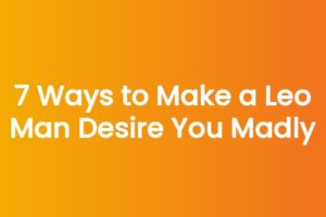 7 Ways to Make a Leo Man Desire You Madly