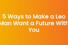 5 Ways to Make a Leo Man Want a Future With You
