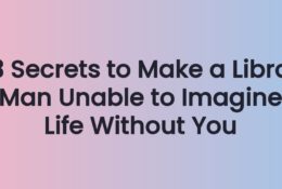 3 Secrets to Make a Libra Man Unable to Imagine Life Without You