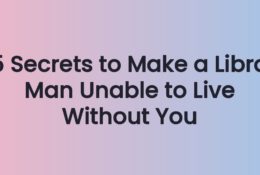 5 Secrets to Make a Libra Man Unable to Live Without You