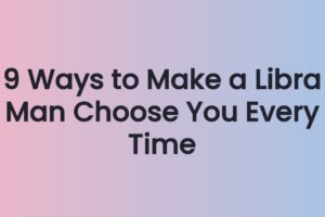 9 Ways to Make a Libra Man Choose You Every Time