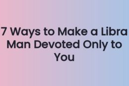 7 Ways to Make a Libra Man Devoted Only to You