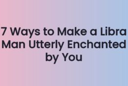 7 Ways to Make a Libra Man Utterly Enchanted by You