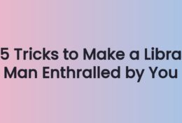 5 Tricks to Make a Libra Man Enthralled by You