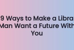 9 Ways to Make a Libra Man Want a Future With You