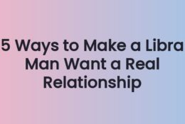 5 Ways to Make a Libra Man Want a Real Relationship
