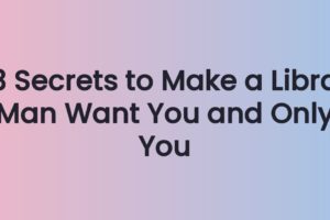 3 Secrets to Make a Libra Man Want You and Only You