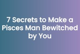 7 Secrets to Make a Pisces Man Bewitched by You