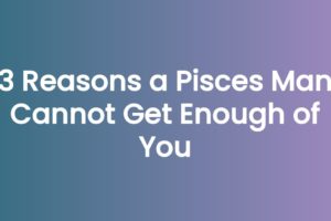 3 Reasons a Pisces Man Cannot Get Enough of You