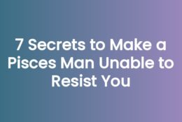 7 Secrets to Make a Pisces Man Unable to Resist You