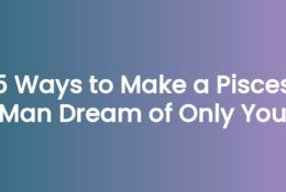 5 Ways to Make a Pisces Man Dream of Only You