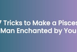7 Tricks to Make a Pisces Man Enchanted by You