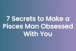 7 Secrets to Make a Pisces Man Obsessed With You