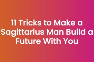 11 Tricks to Make a Sagittarius Man Build a Future With You