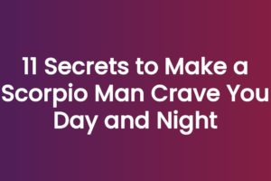 11 Secrets to Make a Scorpio Man Crave You Day and Night