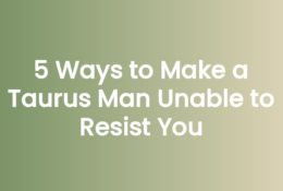5 Ways to Make a Taurus Man Unable to Resist You