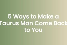 5 Ways to Make a Taurus Man Come Back to You