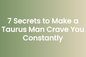 7 Secrets to Make a Taurus Man Crave You Constantly