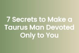 7 Secrets to Make a Taurus Man Devoted Only to You