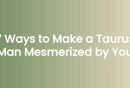 7 Ways to Make a Taurus Man Mesmerized by You