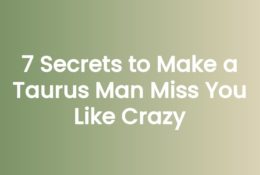 7 Secrets to Make a Taurus Man Miss You Like Crazy