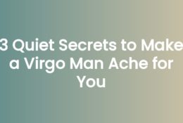 3 Quiet Secrets to Make a Virgo Man Ache for You