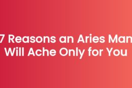 7 Reasons an Aries Man Will Ache Only for You