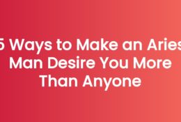 5 Ways to Make an Aries Man Desire You More Than Anyone