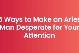 5 Ways to Make an Aries Man Desperate for Your Attention