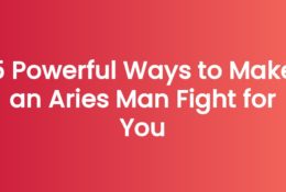 5 Powerful Ways to Make an Aries Man Fight for You