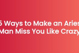 5 Ways to Make an Aries Man Miss You Like Crazy