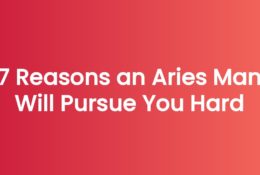 7 Reasons an Aries Man Will Pursue You Hard