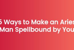 5 Ways to Make an Aries Man Spellbound by You