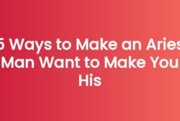 5 Ways to Make an Aries Man Want to Make You His
