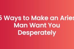 5 Ways to Make an Aries Man Want You Desperately
