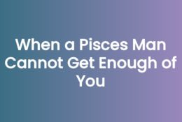 When a Pisces Man Cannot Get Enough of You