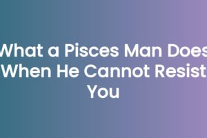 What a Pisces Man Does When He Cannot Resist You